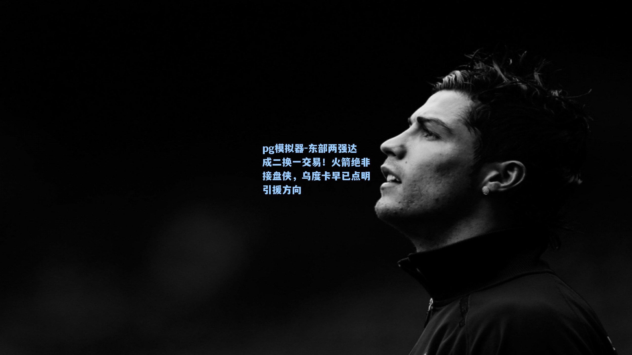 pg模拟器-东部两强达成二换一交易！火箭绝非接盘侠，乌度卡早已点明引援方向