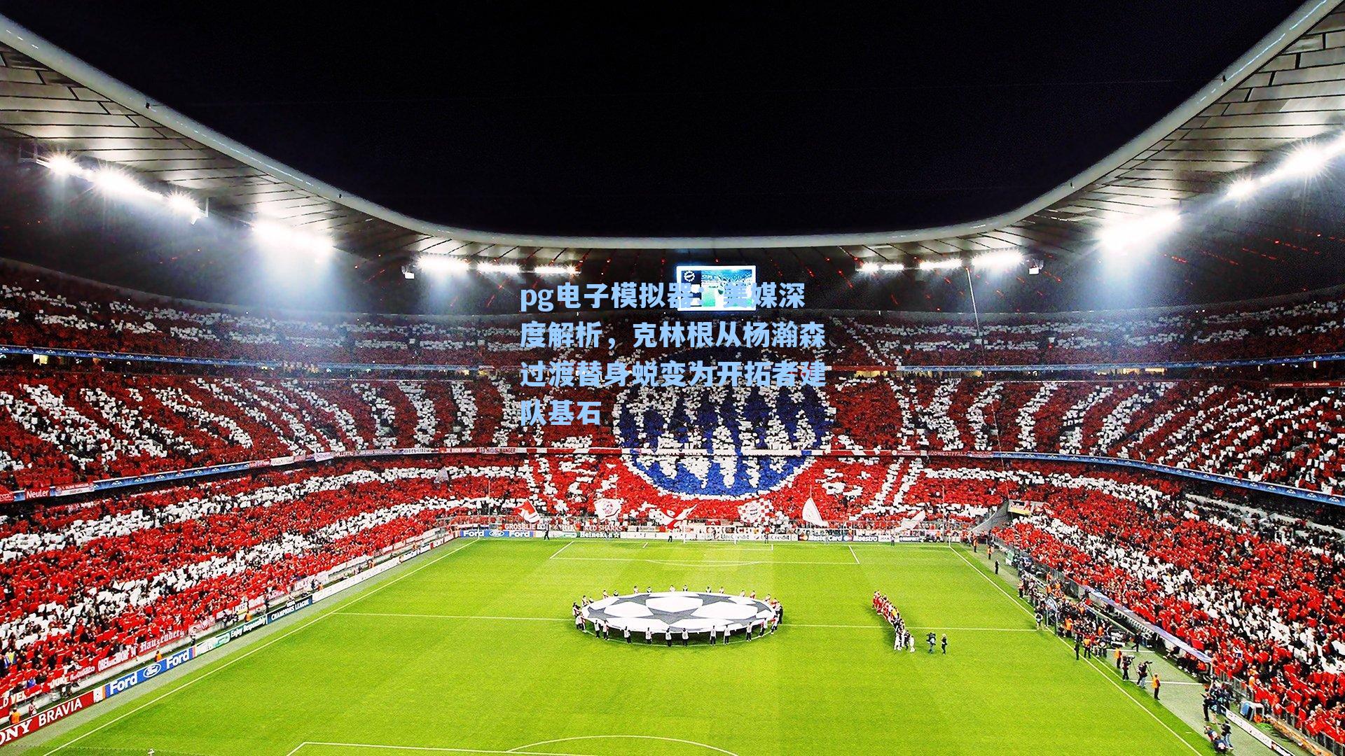 美媒深度解析,克林根从杨瀚森过渡替身蜕变为开拓者建队基石