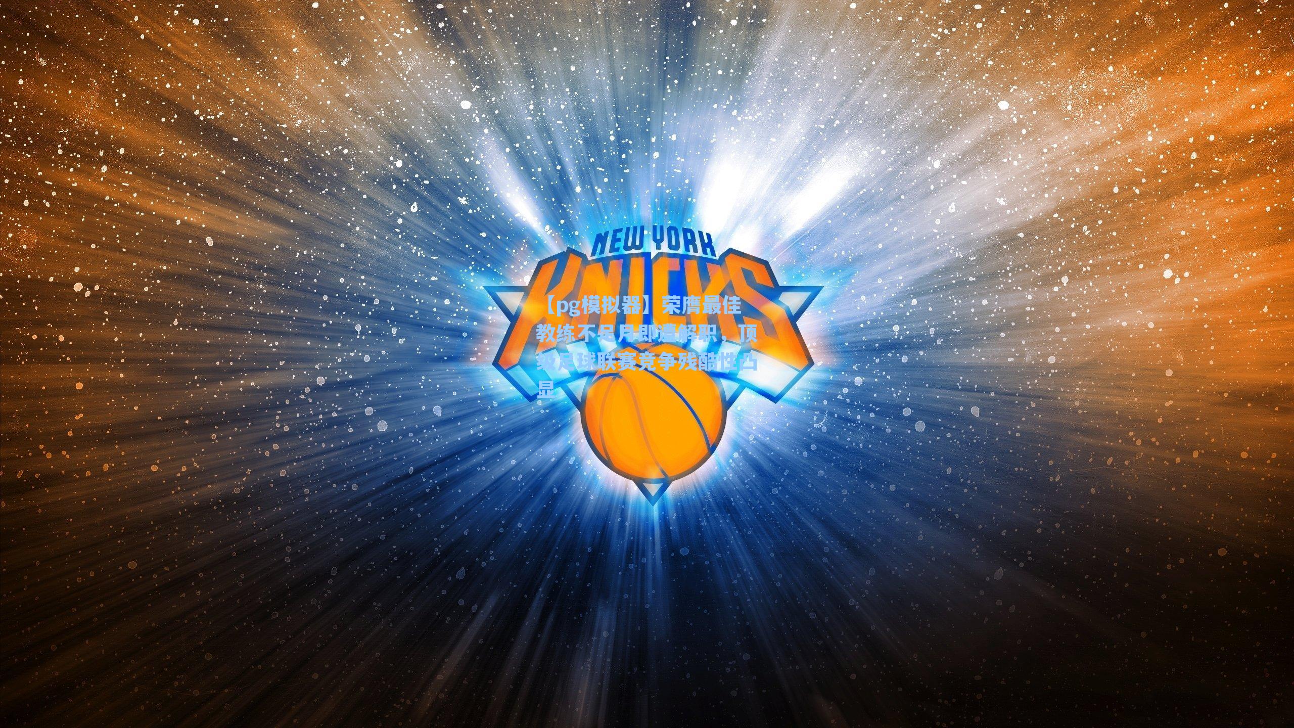 【pg模拟器】荣膺最佳教练不足月即遭解职，顶级足球联赛竞争残酷性凸显