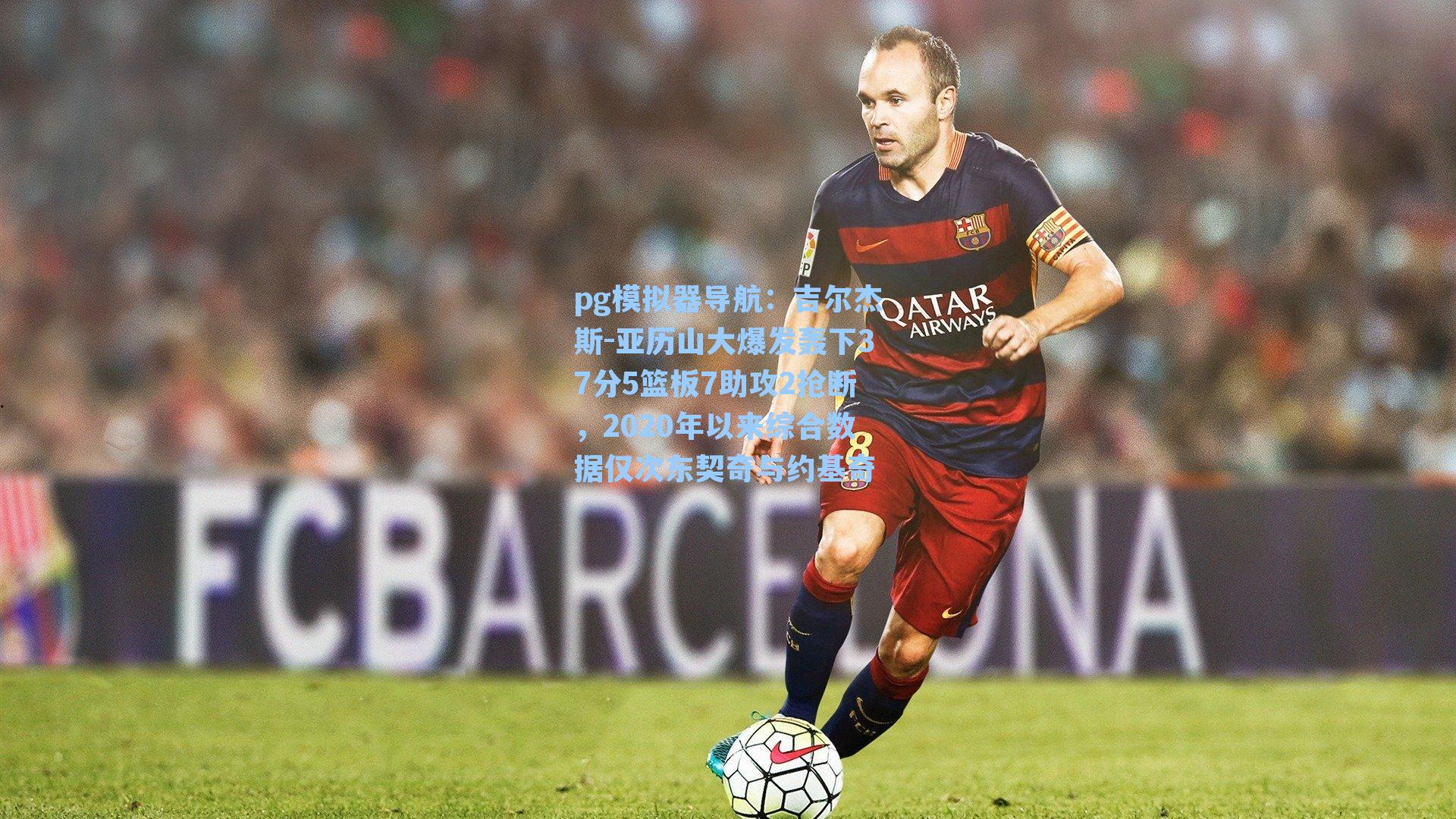 pg模拟器导航：吉尔杰斯-亚历山大爆发轰下37分5篮板7助攻2抢断，2020年以来综合数据仅次东契奇与约基奇