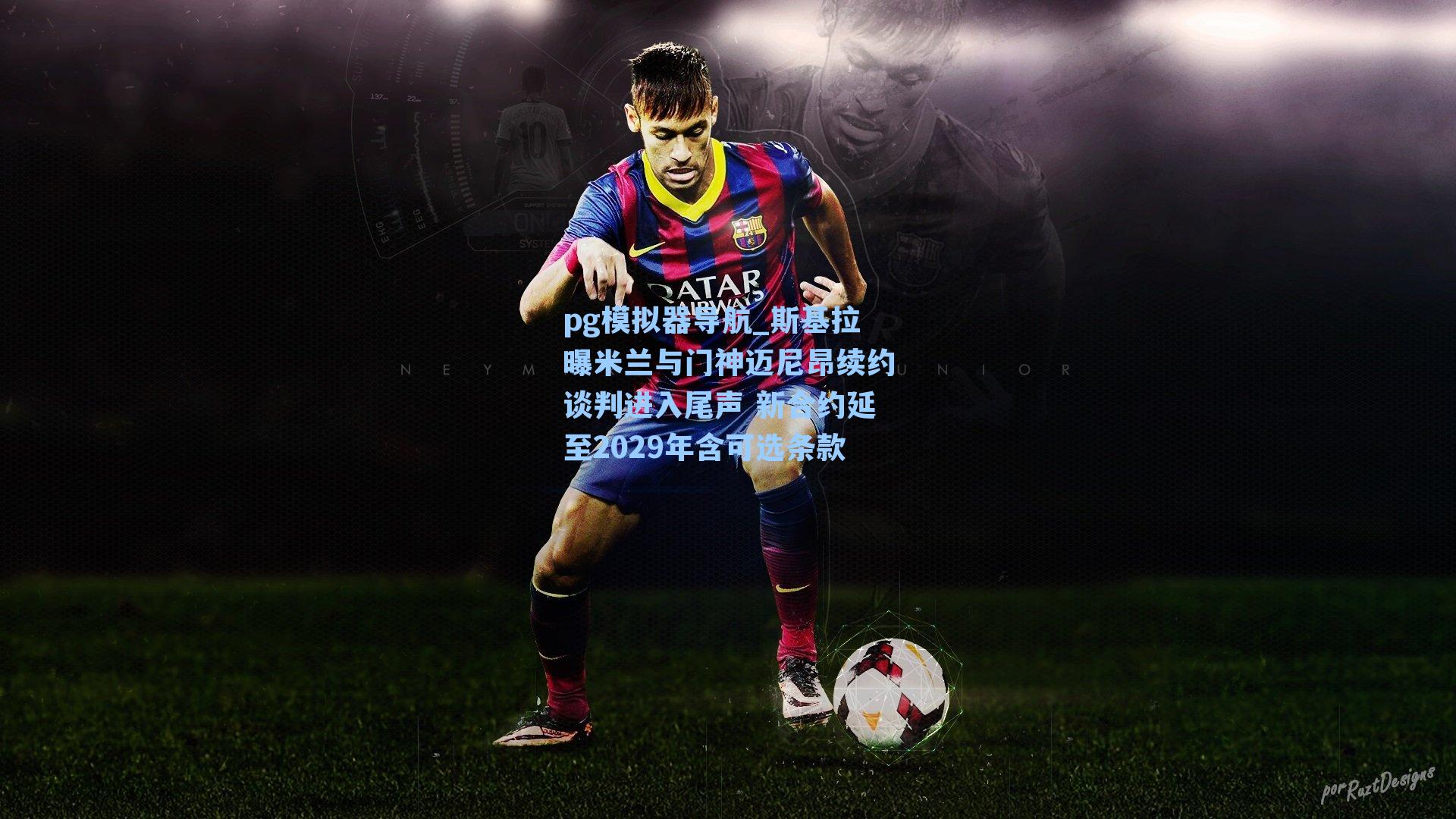 pg模拟器导航_斯基拉曝米兰与门神迈尼昂续约谈判进入尾声 新合约延至2029年含可选条款