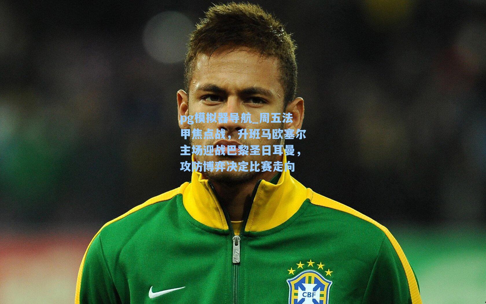 周五法甲焦点战，升班马欧塞尔主场迎战巴黎圣日耳曼，攻防博弈决定比赛走向