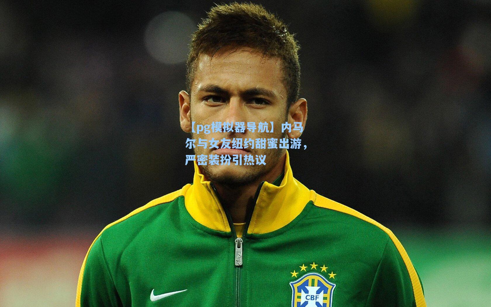 【pg模拟器导航】内马尔与女友纽约甜蜜出游，严密装扮引热议