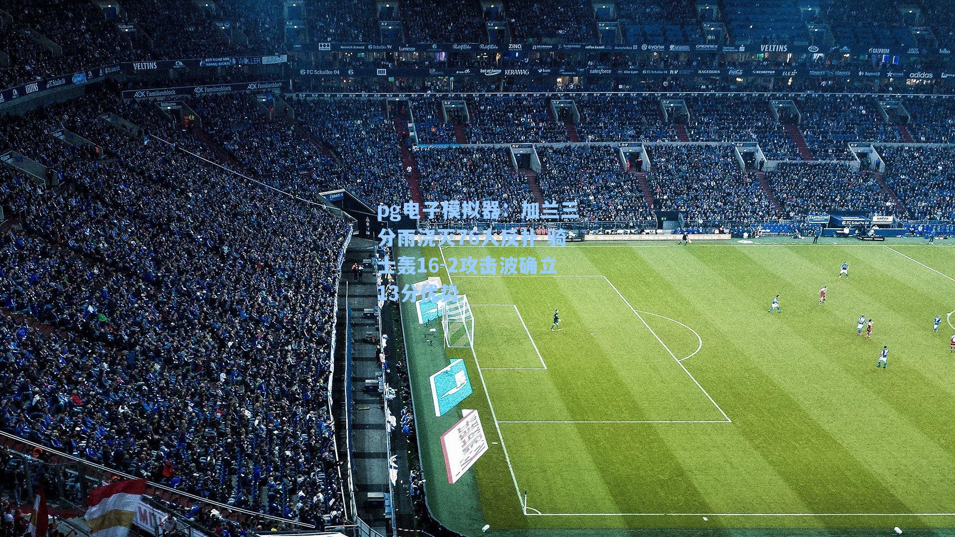 pg电子模拟器：加兰三分雨浇灭76人反扑 骑士轰16-2攻击波确立13分优势