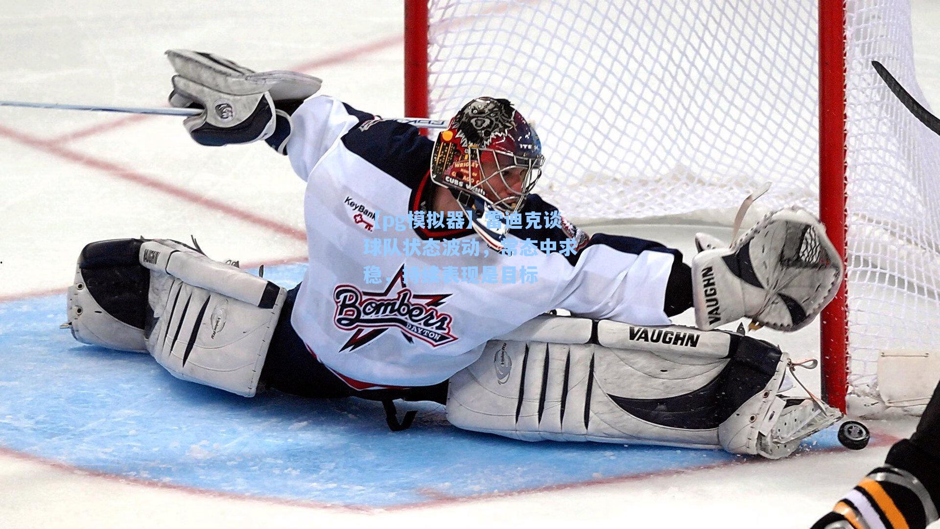 【pg模拟器】雷迪克谈球队状态波动，常态中求稳，持续表现是目标