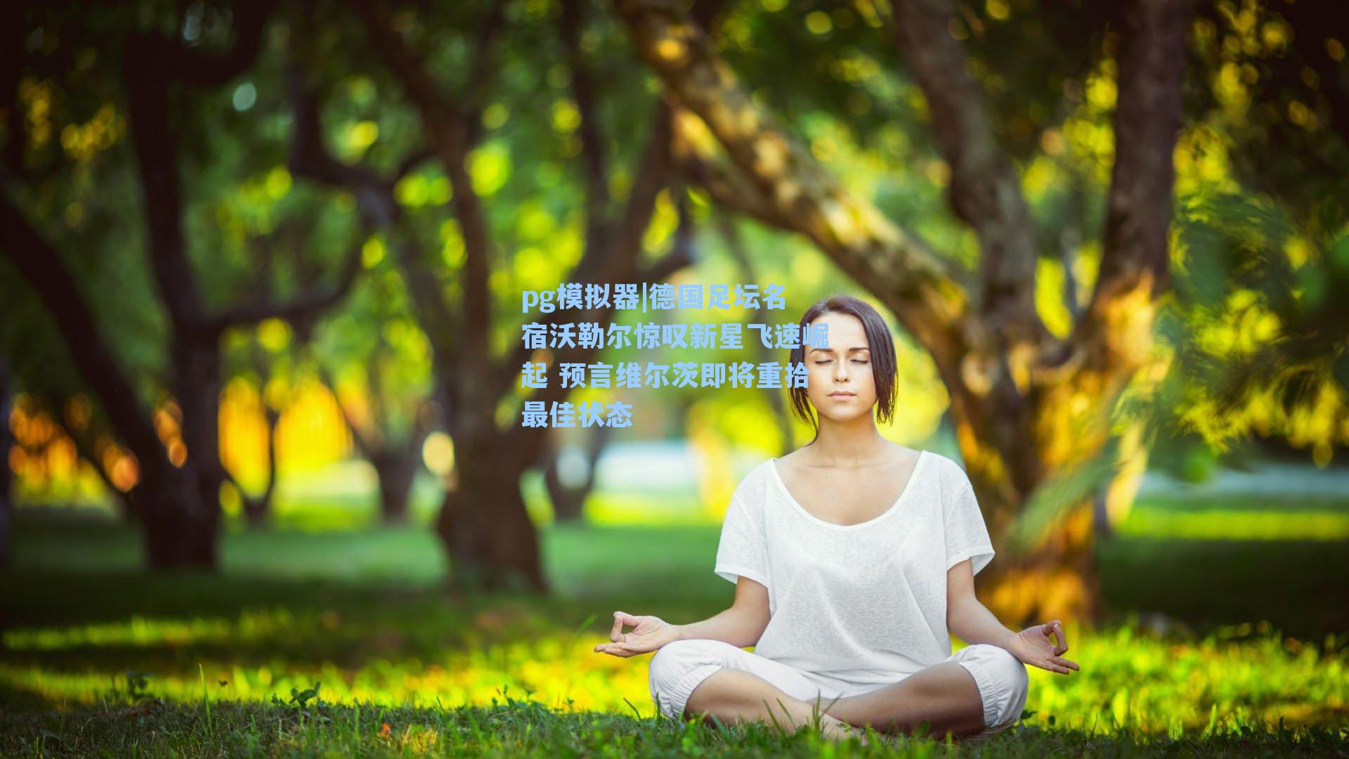 pg模拟器|德国足坛名宿沃勒尔惊叹新星飞速崛起 预言维尔茨即将重拾最佳状态