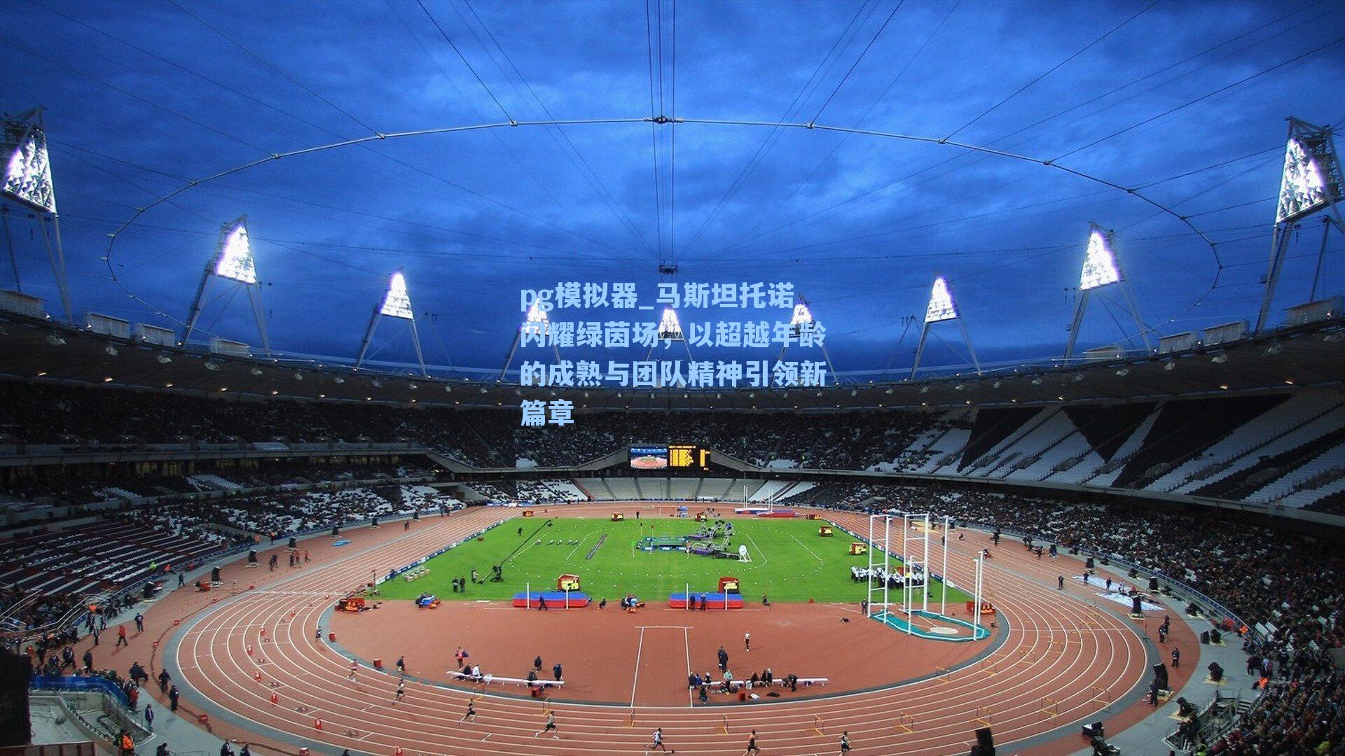 pg模拟器_马斯坦托诺闪耀绿茵场，以超越年龄的成熟与团队精神引领新篇章