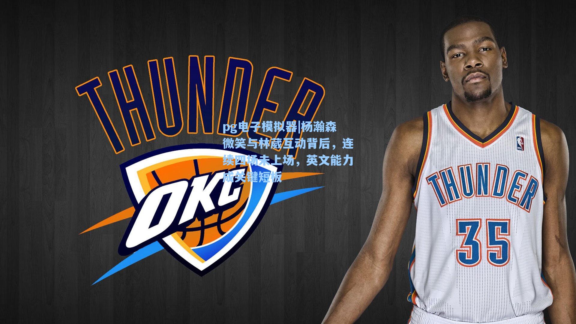 pg电子模拟器|杨瀚森微笑与林葳互动背后，连续四场未上场，英文能力成关键短板