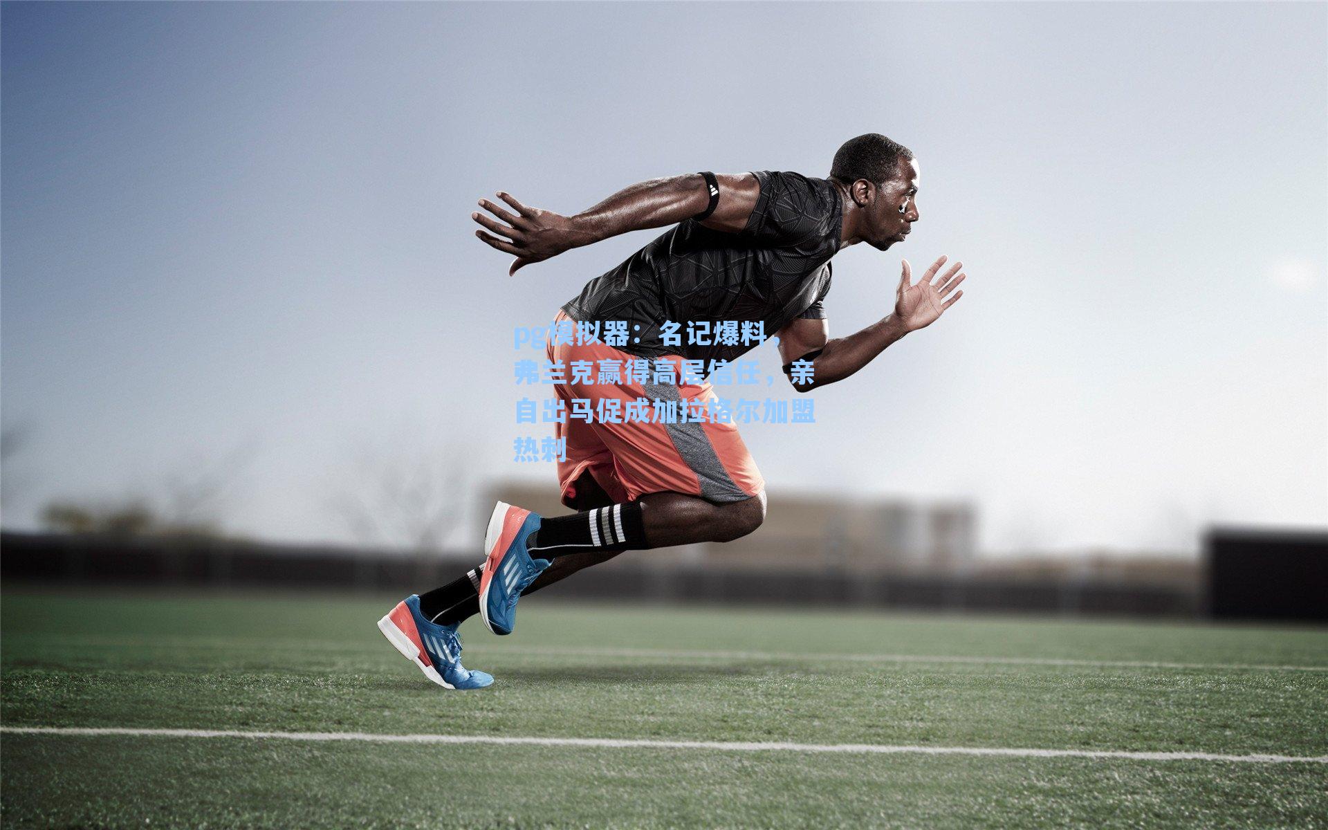 名记爆料，弗兰克赢得高层信任，亲自出马促成加拉格尔加盟热刺