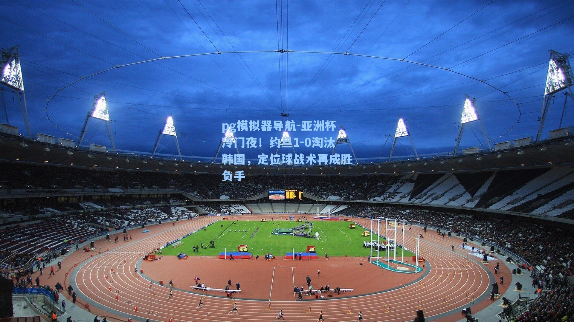 pg模拟器导航-亚洲杯冷门夜！约旦1-0淘汰韩国，定位球战术再成胜负手